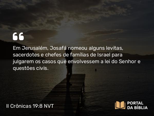 II Crônicas 19:8 NVT - Em Jerusalém, Josafá nomeou alguns levitas, sacerdotes e chefes de famílias de Israel para julgarem os casos que envolvessem a lei do SENHOR e questões civis.