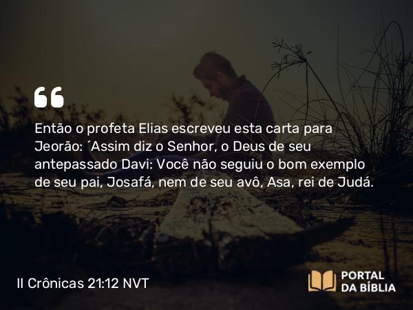 II Crônicas 21:12 NVT - Então o profeta Elias escreveu esta carta para Jeorão: “Assim diz o SENHOR, o Deus de seu antepassado Davi: Você não seguiu o bom exemplo de seu pai, Josafá, nem de seu avô, Asa, rei de Judá.