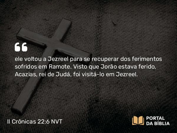 II Crônicas 22:6-7 NVT - ele voltou a Jezreel para se recuperar dos ferimentos sofridos em Ramote. Visto que Jorão estava ferido, Acazias, rei de Judá, foi visitá-lo em Jezreel.