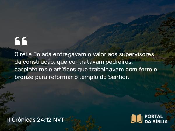 II Crônicas 24:12 NVT - O rei e Joiada entregavam o valor aos supervisores da construção, que contratavam pedreiros, carpinteiros e artífices que trabalhavam com ferro e bronze para reformar o templo do SENHOR.