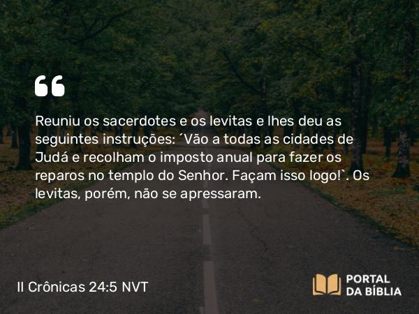 II Crônicas 24:5 NVT - Reuniu os sacerdotes e os levitas e lhes deu as seguintes instruções: “Vão a todas as cidades de Judá e recolham o imposto anual para fazer os reparos no templo do SENHOR. Façam isso logo!”. Os levitas, porém, não se apressaram.