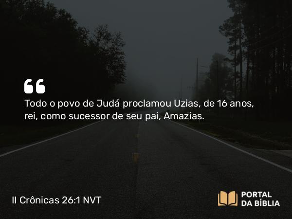 II Crônicas 26:1-23 NVT - Todo o povo de Judá proclamou Uzias, de 16 anos, rei, como sucessor de seu pai, Amazias.