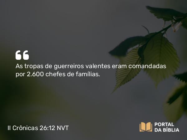 II Crônicas 26:12 NVT - As tropas de guerreiros valentes eram comandadas por 2.600 chefes de famílias.