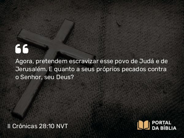 II Crônicas 28:10 NVT - Agora, pretendem escravizar esse povo de Judá e de Jerusalém. E quanto a seus próprios pecados contra o SENHOR, seu Deus?