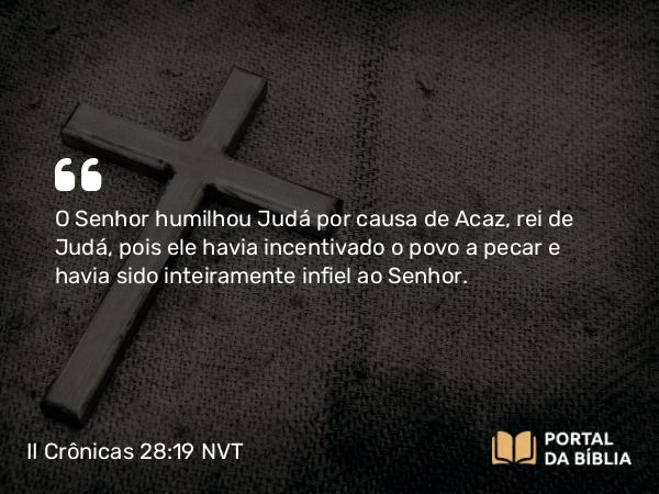 II Crônicas 28:19-22 NVT - O SENHOR humilhou Judá por causa de Acaz, rei de Judá, pois ele havia incentivado o povo a pecar e havia sido inteiramente infiel ao SENHOR.