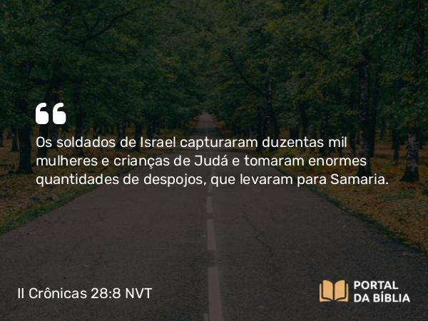 II Crônicas 28:8 NVT - Os soldados de Israel capturaram duzentas mil mulheres e crianças de Judá e tomaram enormes quantidades de despojos, que levaram para Samaria.