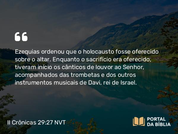 II Crônicas 29:27 NVT - Ezequias ordenou que o holocausto fosse oferecido sobre o altar. Enquanto o sacrifício era oferecido, tiveram início os cânticos de louvor ao SENHOR, acompanhados das trombetas e dos outros instrumentos musicais de Davi, rei de Israel.