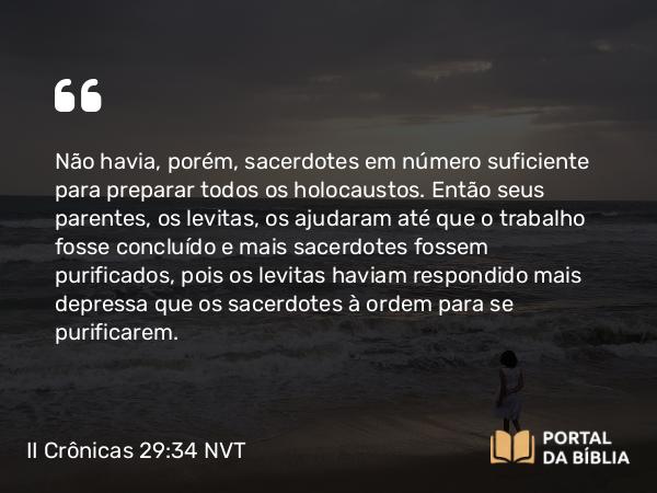 II Crônicas 29:34 NVT - Não havia, porém, sacerdotes em número suficiente para preparar todos os holocaustos. Então seus parentes, os levitas, os ajudaram até que o trabalho fosse concluído e mais sacerdotes fossem purificados, pois os levitas haviam respondido mais depressa que os sacerdotes à ordem para se purificarem.