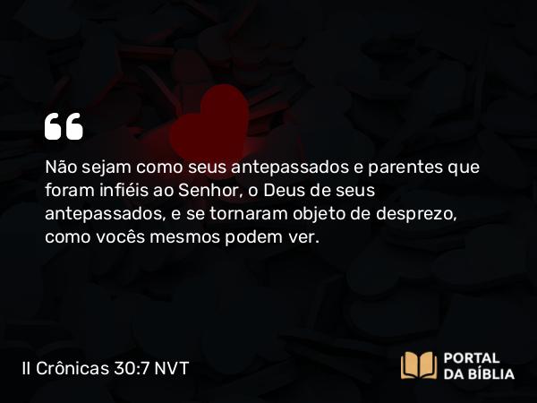 II Crônicas 30:7 NVT - Não sejam como seus antepassados e parentes que foram infiéis ao SENHOR, o Deus de seus antepassados, e se tornaram objeto de desprezo, como vocês mesmos podem ver.