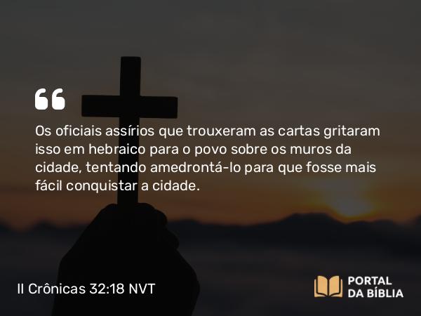 II Crônicas 32:18 NVT - Os oficiais assírios que trouxeram as cartas gritaram isso em hebraico para o povo sobre os muros da cidade, tentando amedrontá-lo para que fosse mais fácil conquistar a cidade.