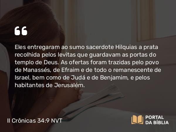 II Crônicas 34:9 NVT - Eles entregaram ao sumo sacerdote Hilquias a prata recolhida pelos levitas que guardavam as portas do templo de Deus. As ofertas foram trazidas pelo povo de Manassés, de Efraim e de todo o remanescente de Israel, bem como de Judá e de Benjamim, e pelos habitantes de Jerusalém.