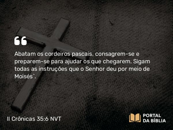 II Crônicas 35:6-11 NVT - Abatam os cordeiros pascais, consagrem-se e preparem-se para ajudar os que chegarem. Sigam todas as instruções que o SENHOR deu por meio de Moisés”.