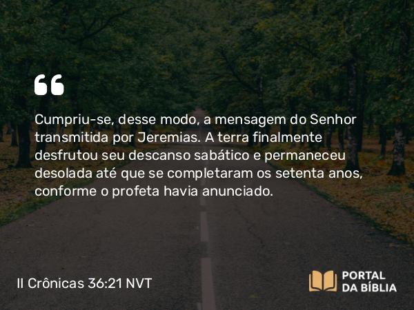 II Crônicas 36:21-22 NVT - Cumpriu-se, desse modo, a mensagem do SENHOR transmitida por Jeremias. A terra finalmente desfrutou seu descanso sabático e permaneceu desolada até que se completaram os setenta anos, conforme o profeta havia anunciado.