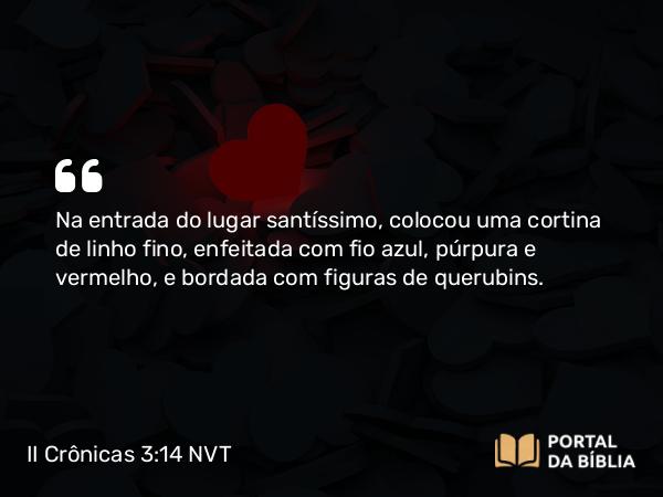 II Crônicas 3:14 NVT - Na entrada do lugar santíssimo, colocou uma cortina de linho fino, enfeitada com fio azul, púrpura e vermelho, e bordada com figuras de querubins.