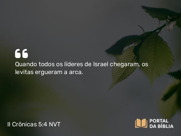 II Crônicas 5:4 NVT - Quando todos os líderes de Israel chegaram, os levitas ergueram a arca.