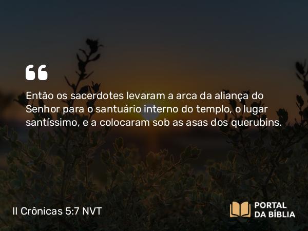 II Crônicas 5:7 NVT - Então os sacerdotes levaram a arca da aliança do SENHOR para o santuário interno do templo, o lugar santíssimo, e a colocaram sob as asas dos querubins.