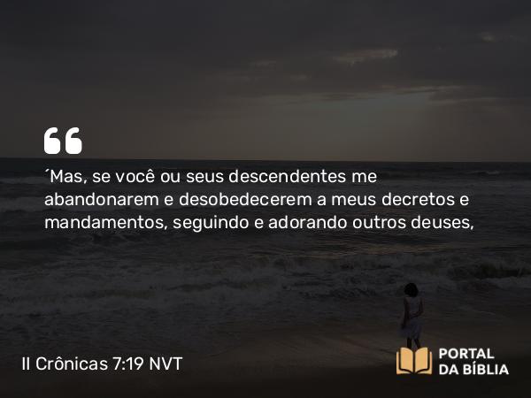 II Crônicas 7:19-20 NVT - “Mas, se você ou seus descendentes me abandonarem e desobedecerem a meus decretos e mandamentos, seguindo e adorando outros deuses,