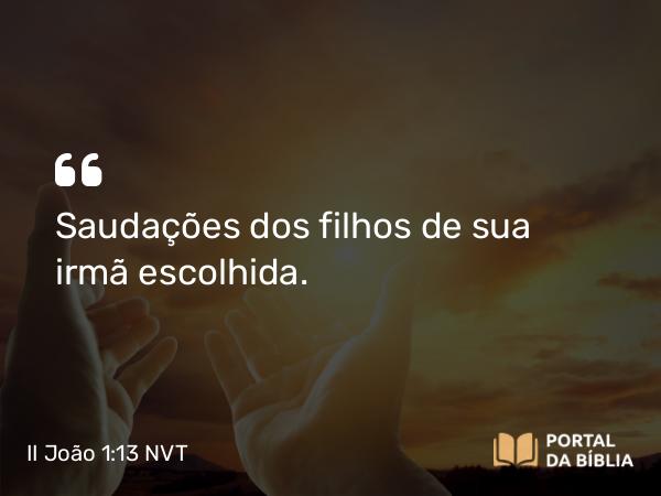 II João 1:13 NVT - Saudações dos filhos de sua irmã escolhida.