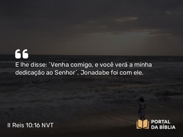 II Reis 10:16 NVT - E lhe disse: “Venha comigo, e você verá a minha dedicação ao SENHOR”. Jonadabe foi com ele.