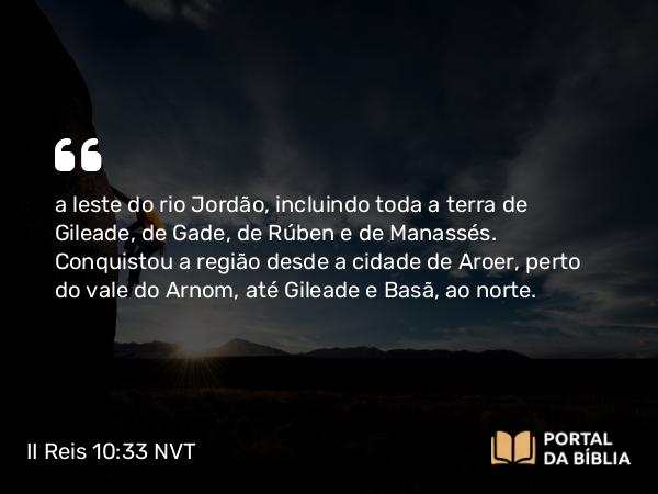 II Reis 10:33 NVT - a leste do rio Jordão, incluindo toda a terra de Gileade, de Gade, de Rúben e de Manassés. Conquistou a região desde a cidade de Aroer, perto do vale do Arnom, até Gileade e Basã, ao norte.