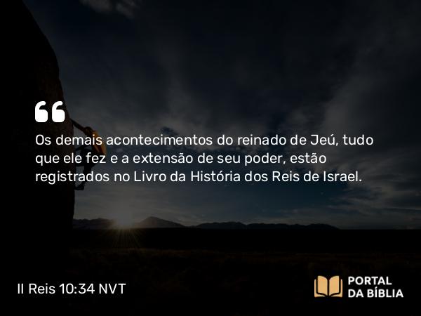 II Reis 10:34 NVT - Os demais acontecimentos do reinado de Jeú, tudo que ele fez e a extensão de seu poder, estão registrados no Livro da História dos Reis de Isr.