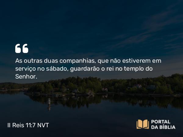 II Reis 11:7 NVT - As outras duas companhias, que não estiverem em serviço no sábado, guardarão o rei no templo do SENHOR.