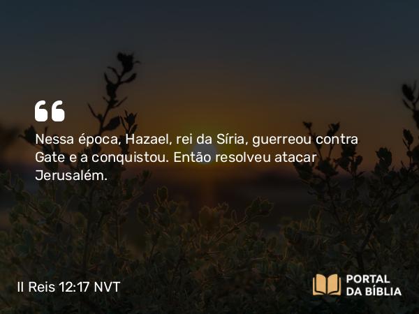 II Reis 12:17 NVT - Nessa época, Hazael, rei da Síria, guerreou contra Gate e a conquistou. Então resolveu atacar Jerusalém.