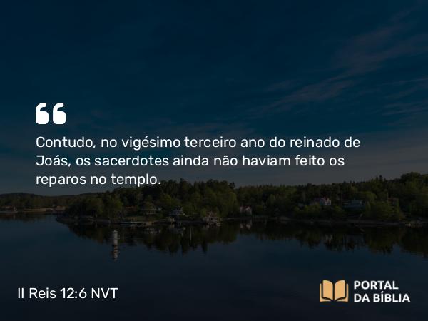 II Reis 12:6 NVT - Contudo, no vigésimo terceiro ano do reinado de Joás, os sacerdotes ainda não haviam feito os reparos no templo.