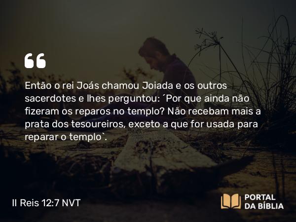 II Reis 12:7 NVT - Então o rei Joás chamou Joiada e os outros sacerdotes e lhes perguntou: “Por que ainda não fizeram os reparos no templo? Não recebam mais a prata dos tesoureiros, exceto a que for usada para reparar o templo”.