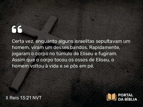 II Reis 13:21 NVT - Certa vez, enquanto alguns israelitas sepultavam um homem, viram um desses bandos. Rapidamente, jogaram o corpo no túmulo de Eliseu e fugiram. Assim que o corpo tocou os ossos de Eliseu, o homem voltou à vida e se pôs em pé.