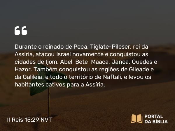 II Reis 15:29 NVT - Durante o reinado de Peca, Tiglate-Pileser, rei da Assíria, atacou Israel novamente e conquistou as cidades de Ijom, Abel-Bete-Maaca, Janoa, Quedes e Hazor. Também conquistou as regiões de Gileade e da Galileia, e todo o território de Naftali, e levou os habitantes cativos para a Assíria.