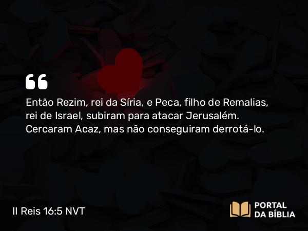 II Reis 16:5 NVT - Então Rezim, rei da Síria, e Peca, filho de Remalias, rei de Israel, subiram para atacar Jerusalém. Cercaram Acaz, mas não conseguiram derrotá-lo.