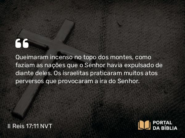 II Reis 17:11 NVT - Queimaram incenso no topo dos montes, como faziam as nações que o SENHOR havia expulsado de diante deles. Os israelitas praticaram muitos atos perversos que provocaram a ira do SENHOR.