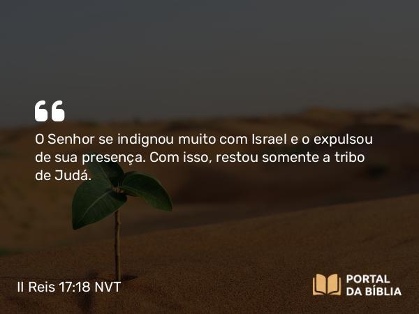 II Reis 17:18 NVT - O SENHOR se indignou muito com Israel e o expulsou de sua presença. Com isso, restou somente a tribo de Judá.