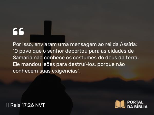 II Reis 17:26 NVT - Por isso, enviaram uma mensagem ao rei da Assíria: “O povo que o senhor deportou para as cidades de Samaria não conhece os costumes do deus da terra. Ele mandou leões para destruí-los, porque não conhecem suas exigências”.