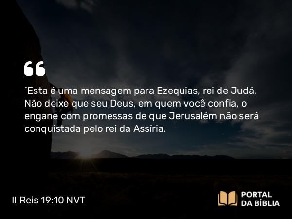 II Reis 19:10 NVT - “Esta é uma mensagem para Ezequias, rei de Judá. Não deixe que seu Deus, em quem você confia, o engane com promessas de que Jerusalém não será conquistada pelo rei da Assíria.