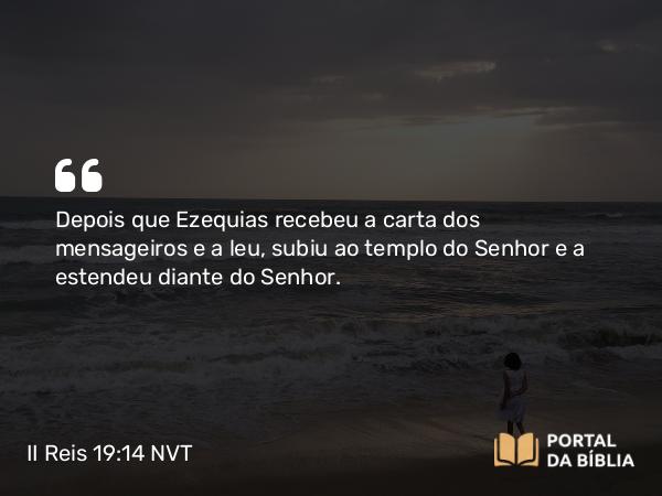 II Reis 19:14-19 NVT - Depois que Ezequias recebeu a carta dos mensageiros e a leu, subiu ao templo do SENHOR e a estendeu diante do SENHOR.