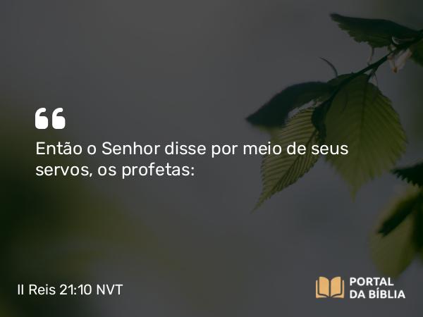 II Reis 21:10 NVT - Então o SENHOR disse por meio de seus servos, os profetas: