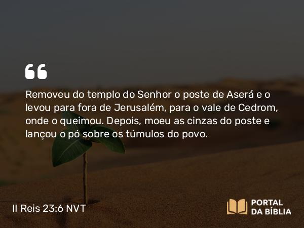 II Reis 23:6 NVT - Removeu do templo do SENHOR o poste de Aserá e o levou para fora de Jerusalém, para o vale de Cedrom, onde o queimou. Depois, moeu as cinzas do poste e lançou o pó sobre os túmulos do povo.