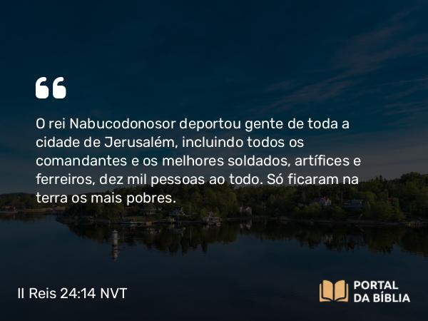 II Reis 24:14-16 NVT - O rei Nabucodonosor deportou gente de toda a cidade de Jerusalém, incluindo todos os comandantes e os melhores soldados, artífices e ferreiros, dez mil pessoas ao todo. Só ficaram na terra os mais pobres.