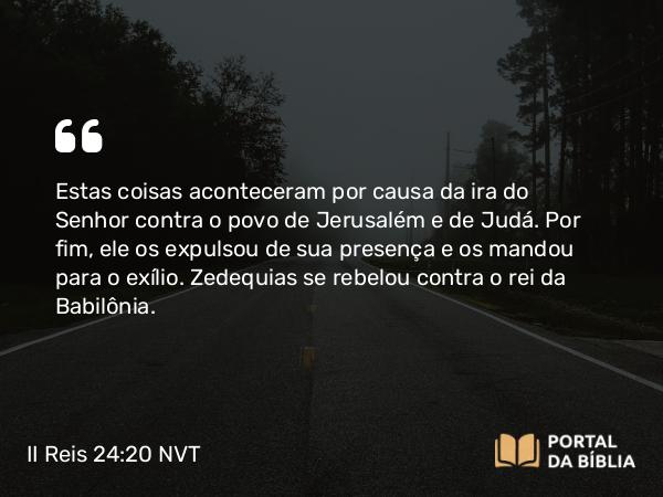 II Reis 24:20 NVT - Estas coisas aconteceram por causa da ira do SENHOR contra o povo de Jerusalém e de Judá. Por fim, ele os expulsou de sua presença e os mandou para o exílio. A queda de Jerusalém Zedequias se rebelou contra o rei da Babilônia.