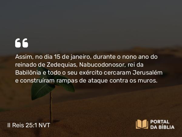 II Reis 25:1-7 NVT - Assim, em 15 de janeiro, durante o nono ano do reinado de Zedequias, Nabucodonosor, rei da Babilônia, e todo o seu exército cercaram Jerusalém e construíram rampas de ataque contra os muros.