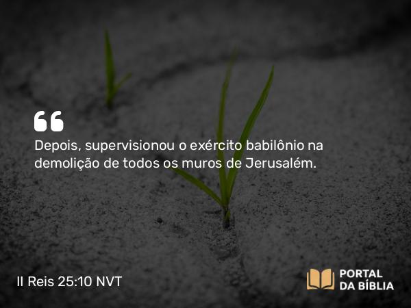 II Reis 25:10-16 NVT - Depois supervisionou o exército babilônio na demolição de todos os muros de Jerusalém.