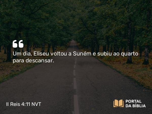 II Reis 4:11 NVT - Um dia, Eliseu voltou a Suném e subiu ao quarto para descansar.