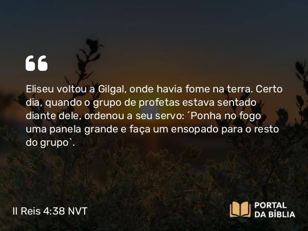 II Reis 4:38 NVT - Eliseu voltou a Gilgal, onde havia fome na terra. Certo dia, quando o grupo de profetas estava sentado diante dele, ordenou a seu servo: “Ponha no fogo uma panela grande e faça um ensopado para o resto do grupo”.