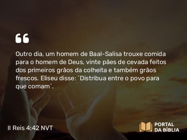 II Reis 4:42 NVT - Outro dia, um homem de Baal-Salisa trouxe comida para o homem de Deus, vinte pães de cevada feitos dos primeiros grãos da colheita e também grãos frescos. Eliseu disse: “Distribua entre o povo para que comam”.