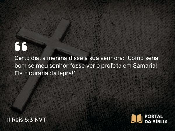 II Reis 5:3 NVT - Certo dia, a menina disse à sua senhora: “Como seria bom se meu senhor fosse ver o profeta em Samaria! Ele o curaria da lepra!”.