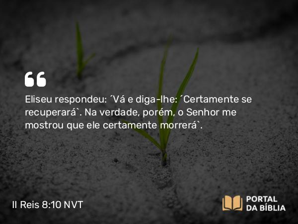 II Reis 8:10-11 NVT - Eliseu respondeu: “Vá e diga-lhe: ‘Certamente se recuperará’. Na verdade, porém, o SENHOR me mostrou que ele certamente morrerá”.