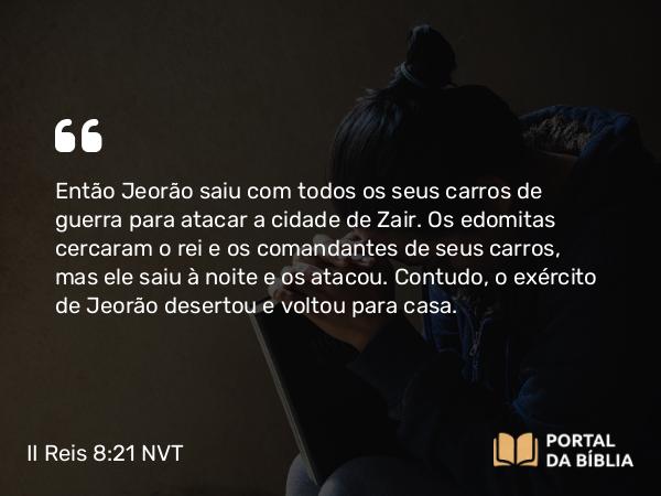 II Reis 8:21 NVT - Então Jeorão saiu com todos os seus carros de guerra para atacar a cidade de Zair. Os edomitas cercaram o rei e os comandantes de seus carros, mas ele saiu à noite e os atacou. Contudo, o exército de Jeorão desertou e voltou para casa.