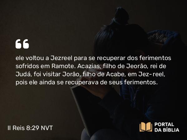 II Reis 8:29 NVT - ele voltou a Jezreel para se recuperar dos ferimentos sofridos em Ramote. Acazias, filho de Jeorão, rei de Judá, foi visitar Jorão, filho de Acabe, em Jezreel, pois ele ainda se recuperava de seus ferimentos.